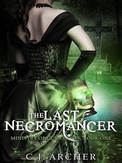 Title details for The Last Necromancer (Book 1 of the Ministry of Curiosities series) by CJ Archer - Available